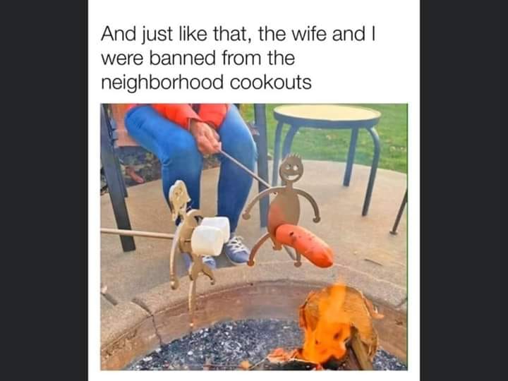 Image may contain: possible text that says 'And just like that, the wife and I were banned from the neighborhood cookouts'